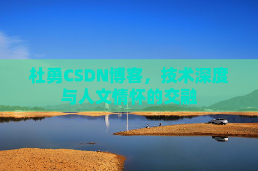 杜勇CSDN博客,技术深度与人文情怀的交融